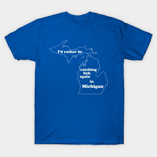 I'd rather be catching fish again in Michigan - white text T-Shirt by SchaubDesign